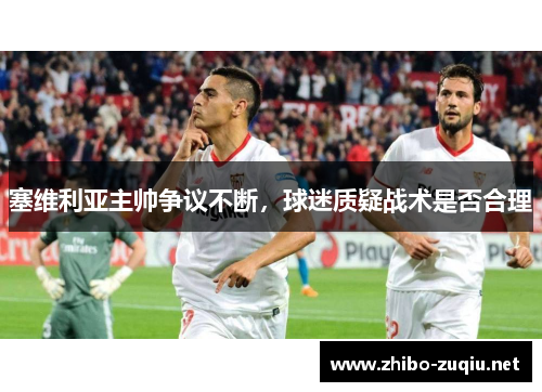 塞维利亚主帅争议不断，球迷质疑战术是否合理